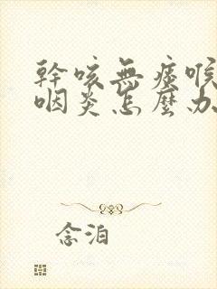 干咳无痰喉咙痒咽炎怎么办