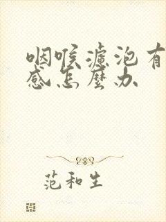 咽喉滤泡有异物感怎么办