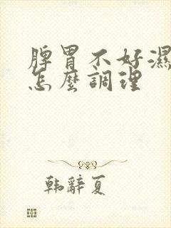 脾胃不好湿热重怎么调理