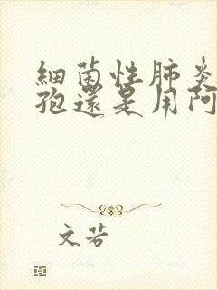 细菌性肺炎用头孢还是用阿奇霉素