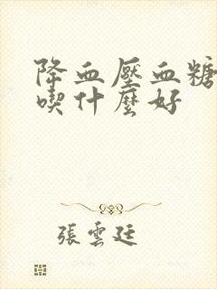 降血压血糖血脂吃什么好