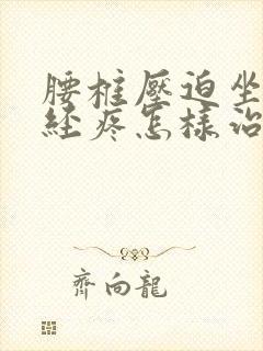 腰椎压迫坐骨神经疼怎样治疗