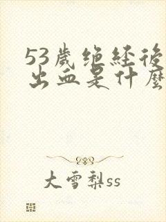 53岁绝经后又出血是什么原因