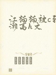 江楠楠被c到高潮高h文