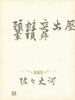 颈椎突出压迫头晕头疼