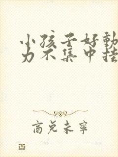 小孩子好动注意力不集中挂什么科