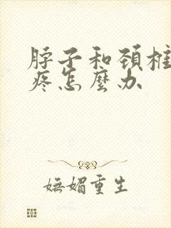 脖子和颈椎都很疼怎么办