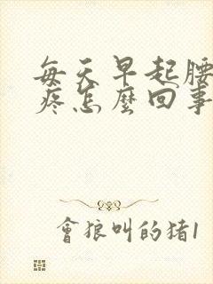 每天早起腰酸背疼怎么回事封面