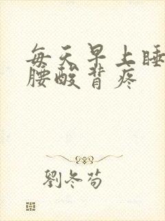 每天早上睡起来腰酸背疼