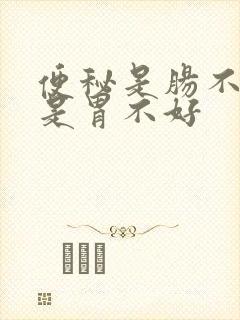便秘是肠不好还是胃不好