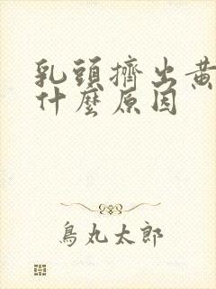 乳头挤出黄水是什么原因