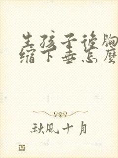 生孩子后胸部萎缩下垂怎么办