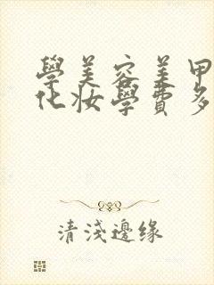 学美容美甲美睫化妆学费多少钱?