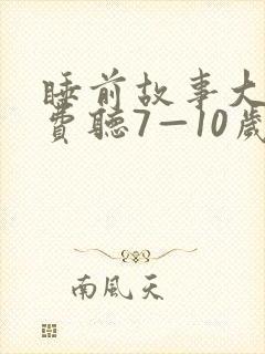 睡前故事大全免费听7—10岁