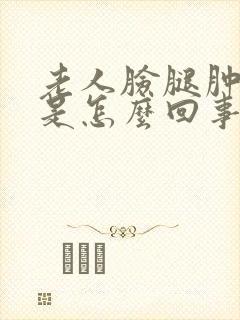 老人脸腿肿脚肿是怎么回事儿