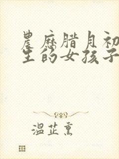 农历腊月初二出生的女孩子命运