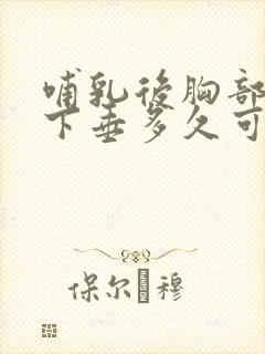 哺乳后胸部干瘪下垂多久可以恢复封面