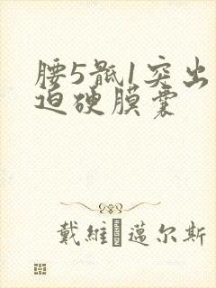 腰5骶1突出压迫硬膜囊