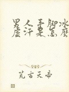 男人手脚冰凉出虚汗是怎么回事