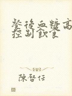 餐后血糖高如何控制饮食