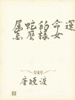 属蛇的命运一生怎么样女