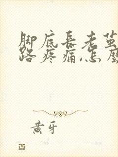 脚底长老茧,走路疼痛,怎么办,谢谢