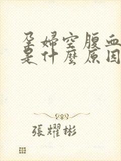 孕妇空腹血糖低是什么原因引起的