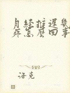 月经推迟几天胸疼怎么回事