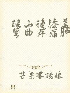 爬山后膝盖关节弯曲疼痛肿胀