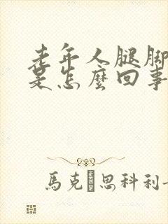 老年人腿脚浮肿是怎么回事该怎么办