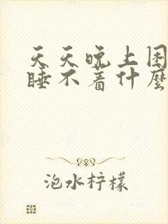 天天晚上困就是睡不着什么原因