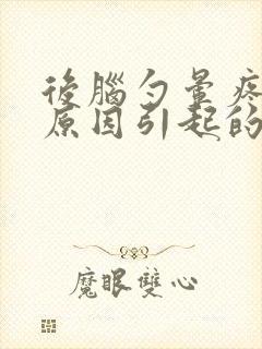 后脑勺晕疼什么原因引起的封面