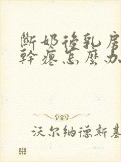 断奶后乳房萎缩干瘪怎么办