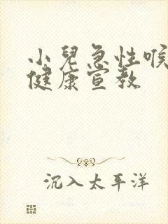 小儿急性喉炎的健康宣教