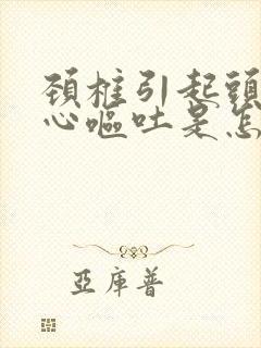 颈椎引起头晕恶心呕吐是怎么回事