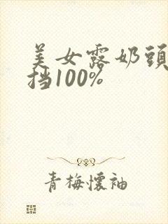 美女露奶头无遮挡100%