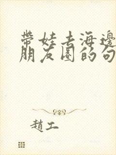 带娃去海边玩发朋友圈的句子