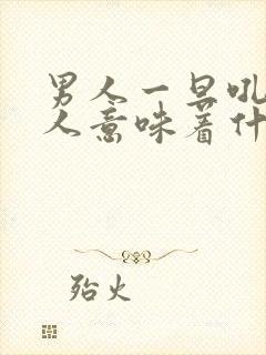 男人一旦吼了女人意味着什么