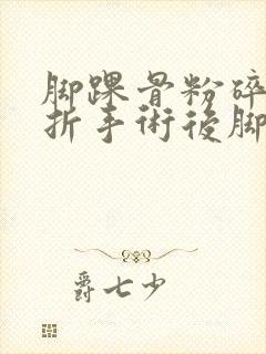 脚踝骨粉碎性骨折手术后脚肿怎么办