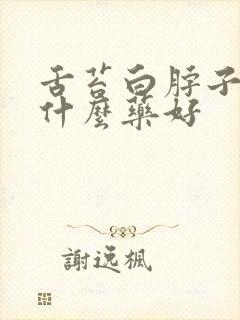 舌苔白脖子疼吃什么药好