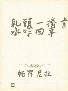 乳头一挤有白色水咋回事