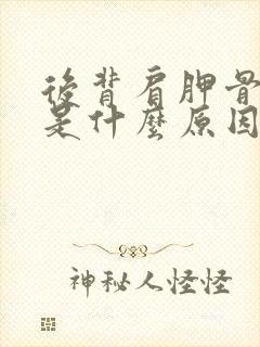 后背肩胛骨疼痛是什么原因女性