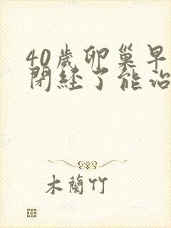 40岁卵巢早衰闭经了能治好吗封面