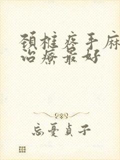 颈椎疼手麻怎么治疗最好