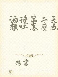 酒后第二天头疼想吐怎么办