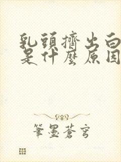 乳头挤出白色水是什么原因封面