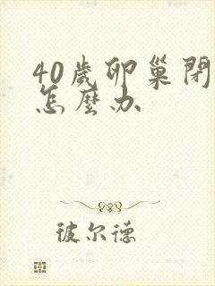 40岁卵巢闭经怎么办封面