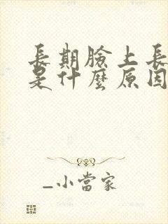 长期脸上长痘痘是什么原因引起的