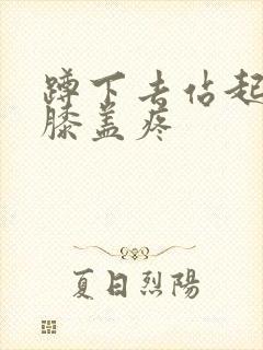 蹲下去站起来时膝盖疼