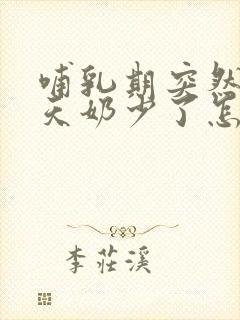 哺乳期突然这几天奶少了怎么回事